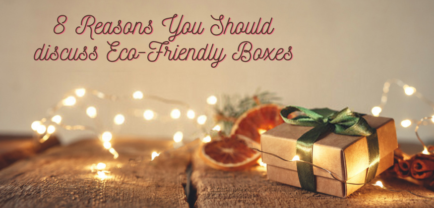 8 Reasons You Should discuss Eco-Friendly Boxes